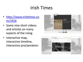 Irish Times
• http://www.irishtimes.co
m/1916
• Some nice short videos
and articles on many
aspects of the rising
• Interactive map,
interactive timeline,
interactive proclamation
 