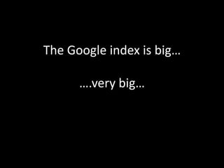 The Google index is big…….very big…<br />