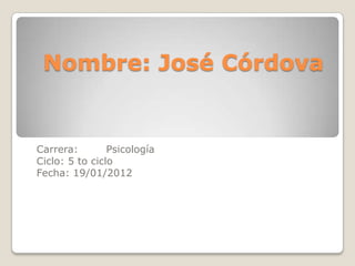 Nombre: José Córdova


Carrera:        Psicología
Ciclo: 5 to ciclo
Fecha: 19/01/2012
 