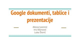 Google dokumenti, tablice i
prezentacije
Alesia Ivaninić
Iris Ilišinović
Luka Štorić
 