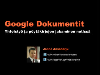 Google Dokumentit
Yhteistyö ja pöytäkirjojen jakaminen netissä



                   Janne Ansaharju
                     www.twitter.com/nettitehostin

                     www.facebook.com/nettitehostin
 