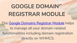 GOOGLE DOMAINS
REGISTRAR MODULE
The Google Domains Registrar Module helps
to manage all your domain-related
functionalities including domain registration
directly on WHMCS.
 