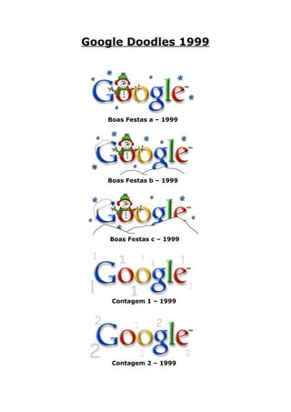 Google Doodles 1999




   Boas Festas a – 1999




   Boas Festas b – 1999




    Boas Festas c – 1999




    Contagem 1 – 1999




    Contagem 2 – 1999
 
