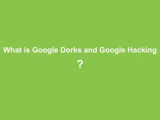 What is Google Dorks and Google Hacking 
? 
 
