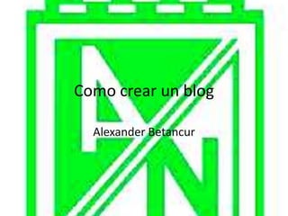 Como crear un blog

  Alexander Betancur
 