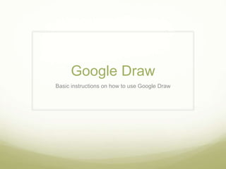Google Draw
Basic instructions on how to use Google Draw
 