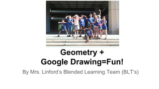 Geometry +
Google Drawing=Fun!
By Mrs. Linford’s Blended Learning Team (BLT’s)
 