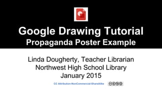 Google Drawing Tutorial
Propaganda Poster Example
Linda Dougherty, Teacher Librarian
Northwest High School Library
January 2015
CC Attribution-NonCommercial-ShareAlike
 