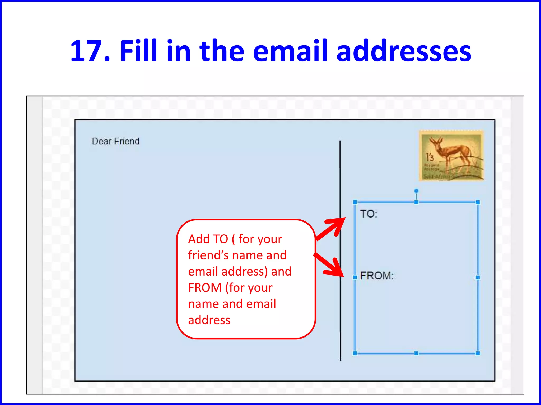 17. Fill in the email addresses
Add TO ( for your
friend’s name and
email address) and
FROM (for your
name and email
address
 