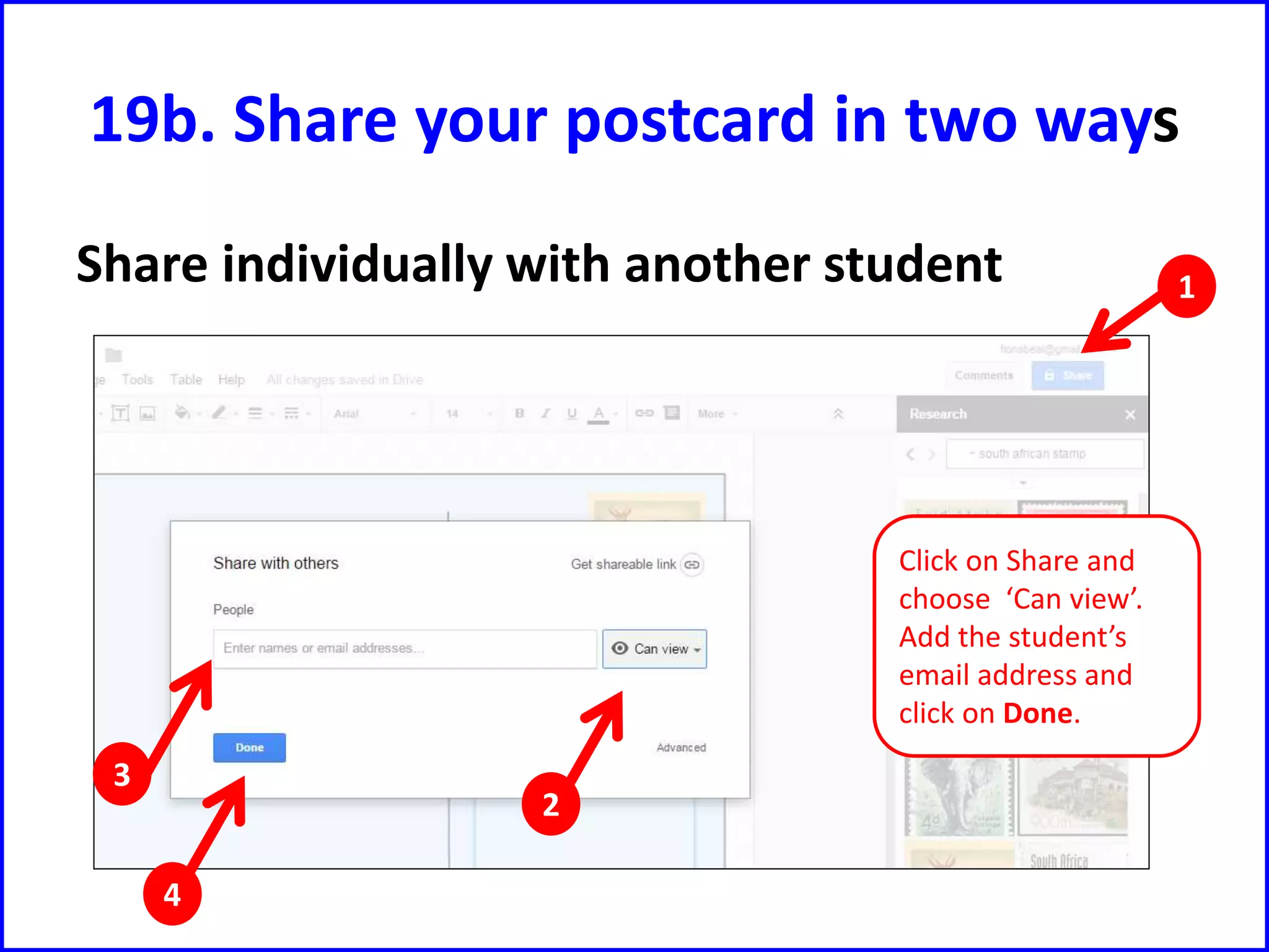 19b. Share your postcard in two ways
Share individually with another student
Click on Share and
choose ‘Can view’.
Add the student’s
email address and
click on Done.
1
2
3
4
 