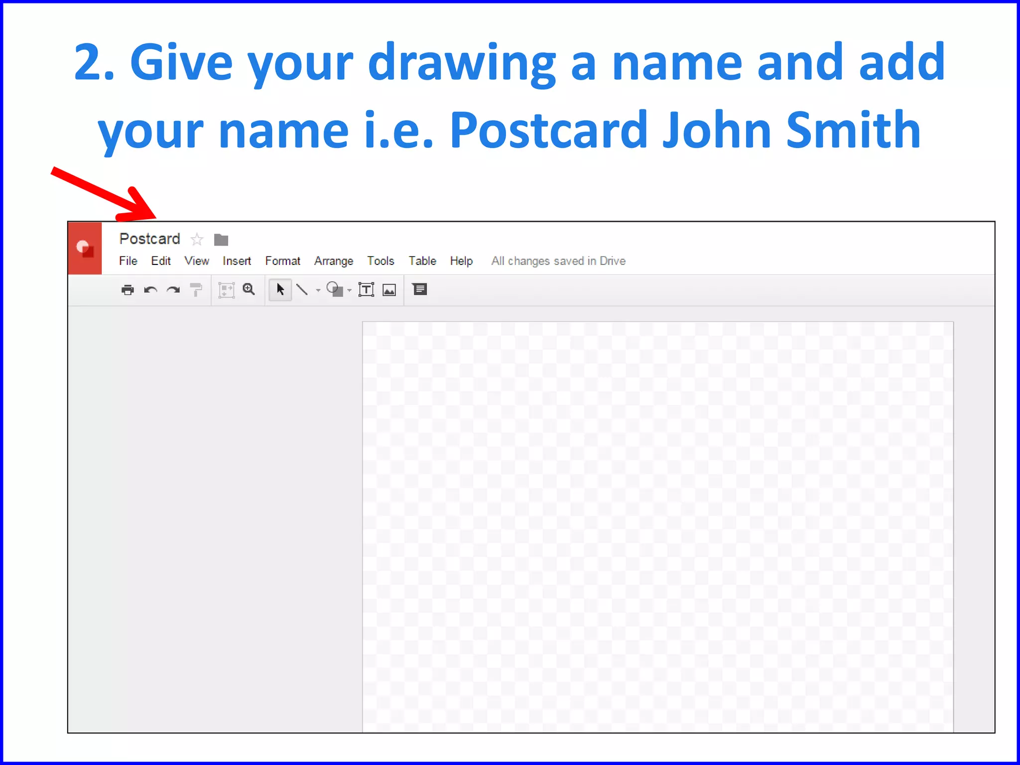 2. Give your drawing a name and add
your name i.e. Postcard John Smith
 