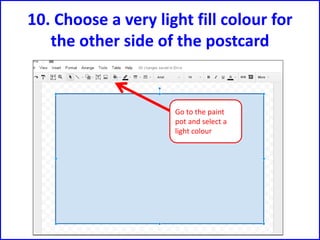 10. Choose a very light fill colour for
the other side of the postcard
Go to the paint
pot and select a
light colour
 