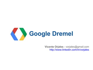 Google Dremel
Vicente Orjales - vorjales@gmail.com
http://www.linkedin.com/in/vorjales
 