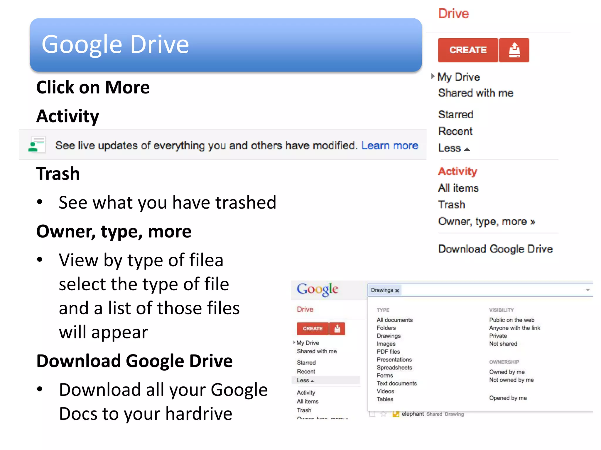 Google Drive
Click on More
Activity

Trash
• See what you have trashed
Owner, type, more
• View by type of file or
   select the type of file
   and a list of those files
   will appear
Download Google Drive
• Download all your Google
   Docs to your hardrive
 