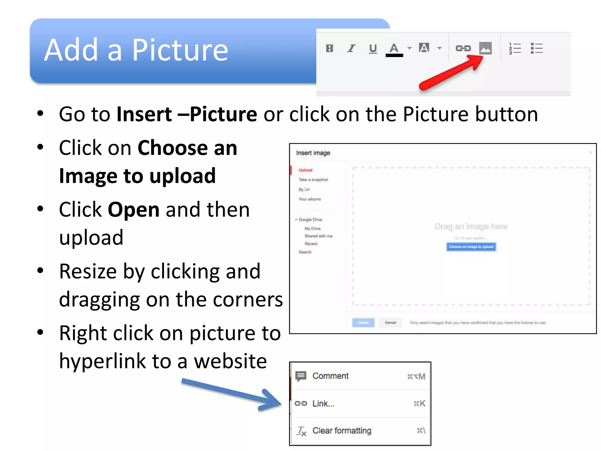 Add a Picture
• Go to Insert –Picture or click on the Picture button
• Click on Choose an
  Image to upload
• Click Open and then
  upload
• Resize by clicking and
  dragging on the corners
• Right click on picture to
  hyperlink to a website
 