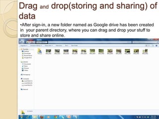 Drag and drop(storing and sharing) of
data
•After sign-in, a new folder named as Google drive has been created
in your par...
