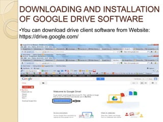 DOWNLOADING AND INSTALLATION
OF GOOGLE DRIVE SOFTWARE
•You can download drive client software from Website:
https://drive....