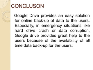 CONCLUSON
Google Drive provides an easy solution
for online back-up of data to the users.
Especially, in emergency situati...
