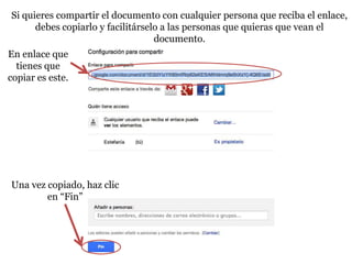 Si quieres compartir el documento con cualquier persona que reciba el enlace,
      debes copiarlo y facilitárselo a las personas que quieras que vean el
                                   documento.
En enlace que
  tienes que
copiar es este.




Una vez copiado, haz clic
        en “Fin”
 