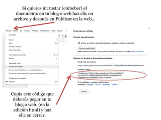 Si quieres incrustar (embeber) el
  documento en tu blog o web haz clic en
 archivo y después en Publicar en la web…




Copia este código que
 deberás pegar en tu
  blog o web. (en la
 edición html) y haz
    clic en cerrar.
 