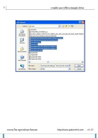 21                                                          การสมัคร และการใช้งาน Google Drive

                                       หรื อกด Shift ค้างไว้แล้วกวาดลงมาเลยครับ




                                       หรื อจะเลือกแบบขอดูภาพก่อน Upload ก็ได้




     รวบรวม โดย ครูปกรณ์กฤช กันทะเลศ                                    http://www.pakornkrit.com   หน้า 21
 