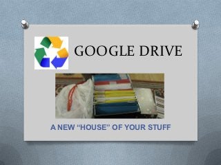 GOOGLE DRIVE




A NEW “HOUSE” OF YOUR STUFF
 