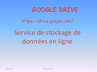 GOOGLE DRIVE
Service de stockage de
données en ligne
https://drive.google.com/
1Yolaine Lecointre30/05/2013
 