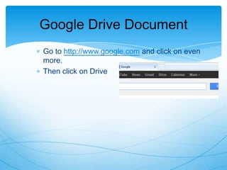 Google Drive Document
Go to http://www.google.com and click on even
more.
Then click on Drive

 