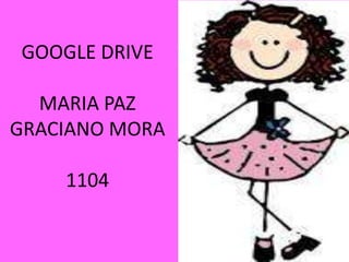 GOOGLE DRIVE
MARIA PAZ
GRACIANO MORA
1104

 