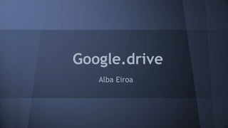 Google.drive
Alba Eiroa

 