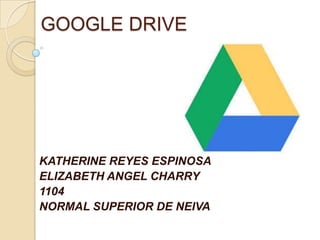 GOOGLE DRIVE

KATHERINE REYES ESPINOSA
ELIZABETH ANGEL CHARRY
1104
NORMAL SUPERIOR DE NEIVA

 