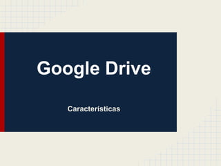 Google Drive
Características

 