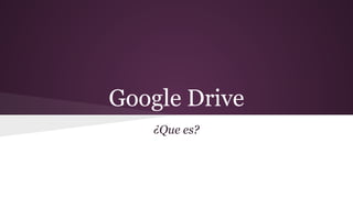Google Drive
¿Que es?

 