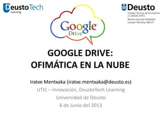 GOOGLE DRIVE:
OFIMÁTICA EN LA NUBE
Iratxe Mentxaka (iratxe.mentxaka@deusto.es)
UTIC – Innovación, DeustoTech Learning
Universidad de Deusto
6 de Junio del 2013

 