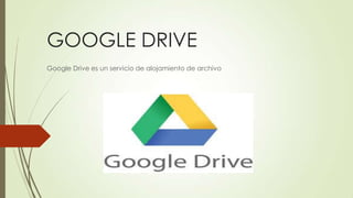 GOOGLE DRIVE
Google Drive es un servicio de alojamiento de archivo
 