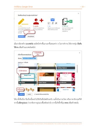 การใช้งาน Google Drive - 21 -
หน่วยเทคโนโลยีสารสนเทศ คณะวิทยาศาสตร์ มหาวิทยาลัยเชียงใหม่ Tel 0-5394-3423 http://www.science.cmu.ac.th
เมื่อเราเลือกสร้าง แบบฟอร์ม จะมีหน้าต่างขึ้นมาบอกขั้นตอนคร่าว ๆ ในการทางาน ให้เรากดปุ่ม เริ่มต้น
ใช้งาน เพื่อสร้างแบบฟอร์มต่อไป
ให้เราตั้งชื่อเรื่อง ชื่อเรื่องนี้จะนาไปใช้เป็นชื่อไฟล์ด้วยครับ จะตั้งเป็นภาษาไทย หรือภาษาอังกฤษก็ได้
จากนั้นเลือกรูปแบบ ว่าเราต้องการรูปแบบพื้นหลังอย่างไร จากนั้นก็คลิ๊กที่ปุ่ม ตกลง เพื่อสร้างฟอร์ม
 