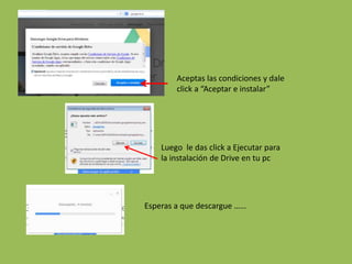 Aceptas las condiciones y dale
click a “Aceptar e instalar”
Luego le das click a Ejecutar para
la instalación de Drive en tu pc
Esperas a que descargue ……
 