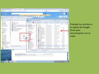 Traslada tus archivos a
la capeta de Google
Drive para
sincronizarlos con la
nube.
 
