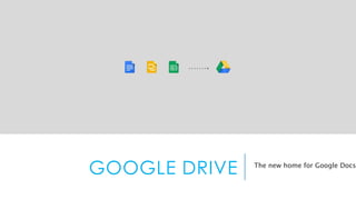 GOOGLE DRIVE The new home for Google Docs. 
 