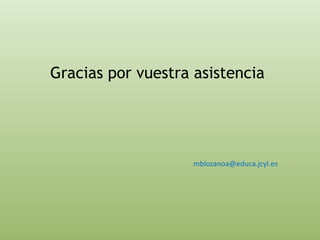 Gracias por vuestra asistencia 
mblozanoa@educa.jcyl.es 
