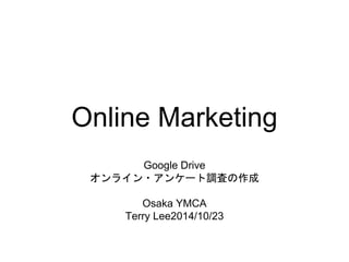 Online Marketing 
Google Drive 
オンライン・アンケート調査の作成 
Osaka YMCA 
Terry Lee2014/10/23 
 