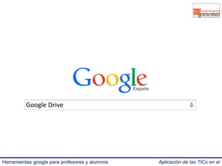 Google Drive 
Herramientas google para profesores y alumnos Aplicación de las TICs en el 
IES Blas de Prado 3.0. 
 