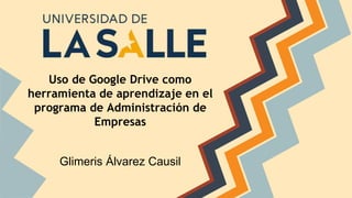 Uso de Google Drive como
herramienta de aprendizaje en el
programa de Administración de
Empresas
Glimeris Álvarez Causil
 