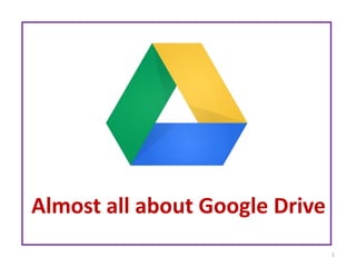 1
Almost all about Google Drive
 