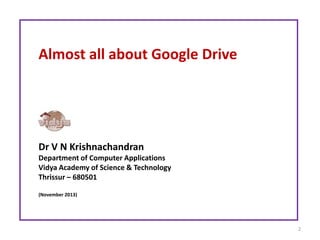 2
Almost all about Google Drive
Dr V N Krishnachandran
Department of Computer Applications
Vidya Academy of Science & Tech...