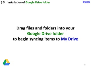 44
Drag files and folders into your
Google Drive folder
to begin syncing items to My Drive
§ 5. Installation of Google Dri...