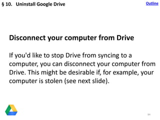 84
Outline
Disconnect your computer from Drive
If you'd like to stop Drive from syncing to a
computer, you can disconnect ...