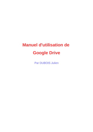 Manuel d'utilisation de
Google Drive
Par DUBOIS Julien
 