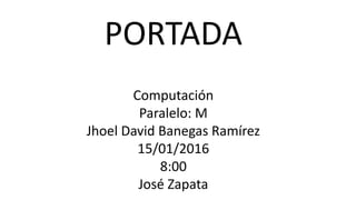 PORTADA
Computación
Paralelo: M
Jhoel David Banegas Ramírez
15/01/2016
8:00
José Zapata
 