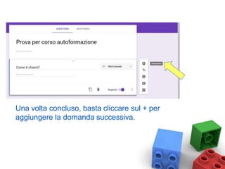 Una volta concluso, basta cliccare sul + per
aggiungere la domanda successiva.
 